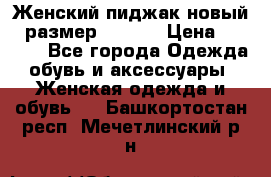 Женский пиджак новый , размер 44-46. › Цена ­ 3 000 - Все города Одежда, обувь и аксессуары » Женская одежда и обувь   . Башкортостан респ.,Мечетлинский р-н